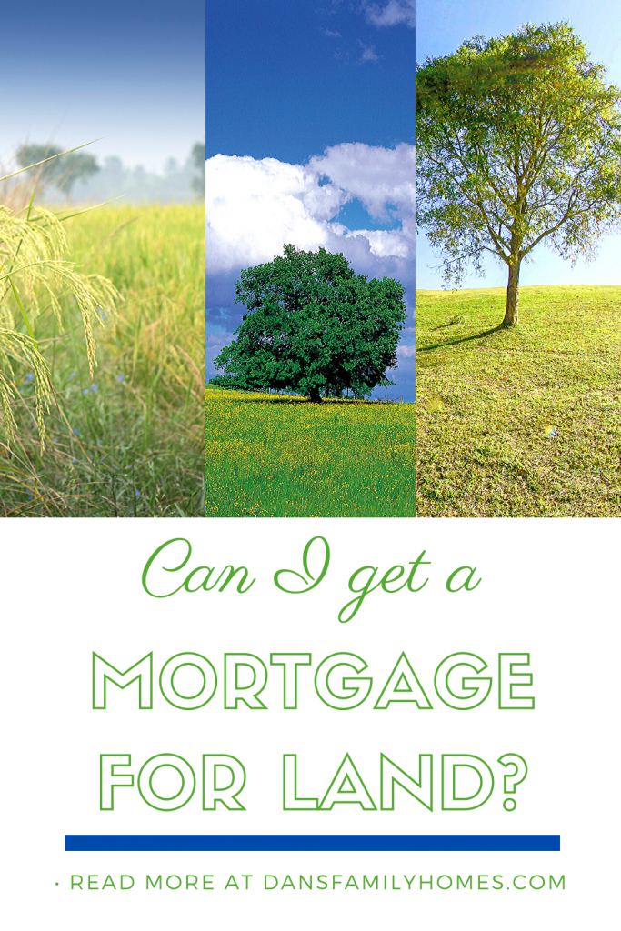 Can I Get a Mortgage on Land? Dan's Family Homes Dan's Family Homes